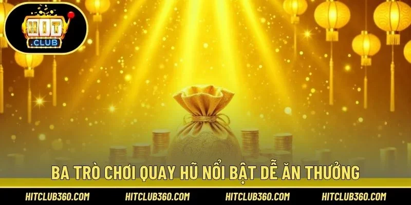 Ba trò chơi quay hũ nổi bật dễ ăn thưởng