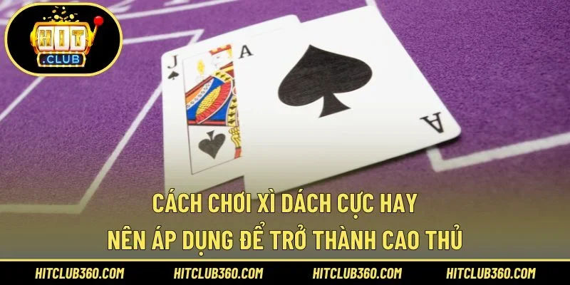 Cách chơi xì dách cực hay nên áp dụng để trở thành cao thủ