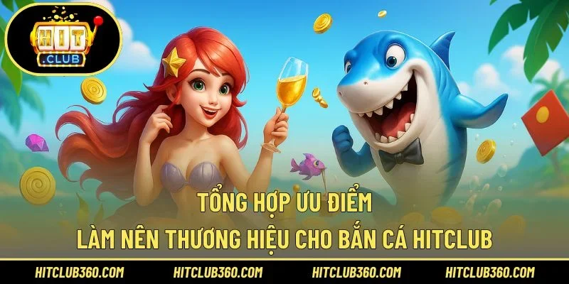 Tổng hợp ưu điểm làm nên thương hiệu cho bắn cá Hitclub