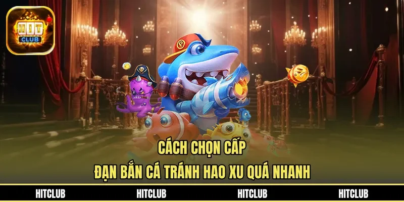 Cách chọn cấp đạn bắn cá tránh hao xu quá nhanh