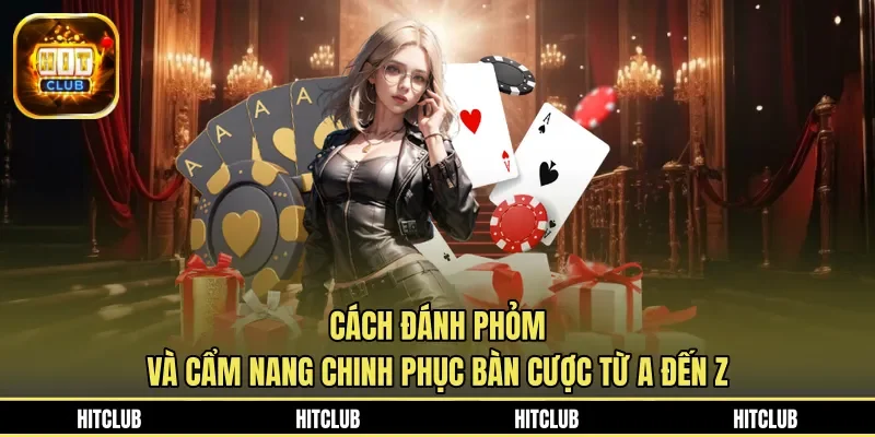 Cách Đánh Phỏm Và Cẩm Nang Chinh Phục Bàn Cược Từ A Đến Z