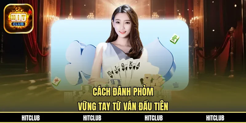Cách đánh phỏm vững tay từ ván đầu tiên