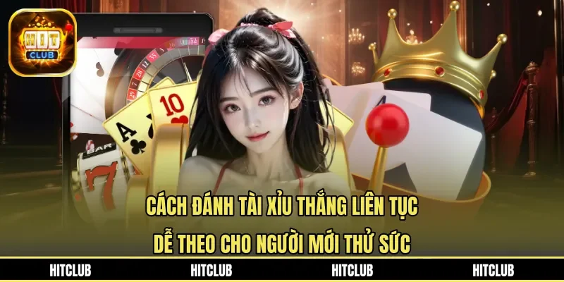 Cách đánh tài xỉu thắng liên tục dễ theo cho người mới thử sức
