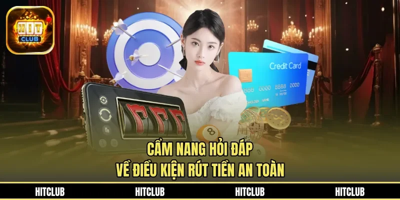 Cẩm nang hỏi đáp về điều kiện rút tiền an toàn