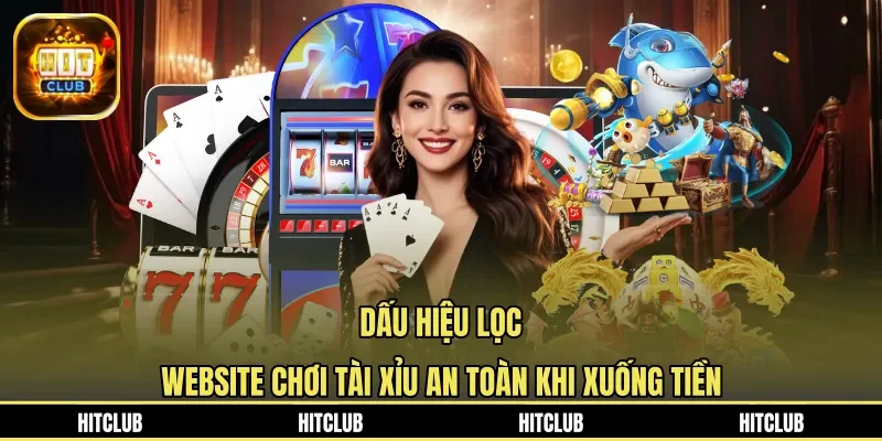 Dấu hiệu lọc website chơi tài xỉu an toàn khi xuống tiền