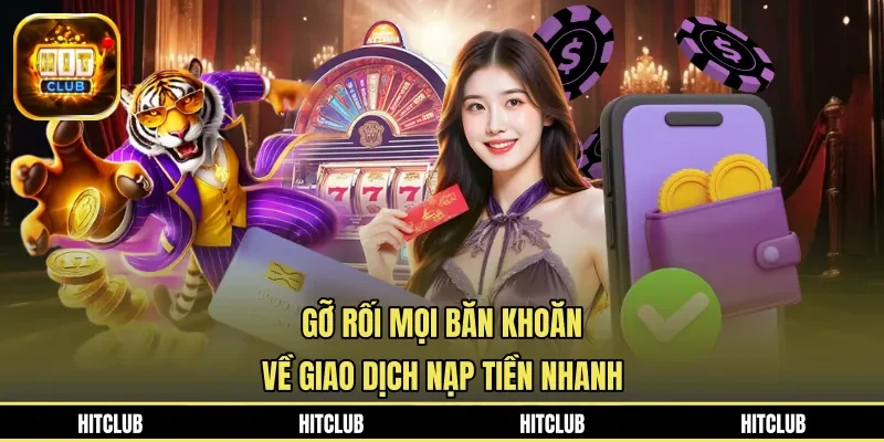 Gỡ rối mọi băn khoăn về giao dịch nạp tiền nhanh