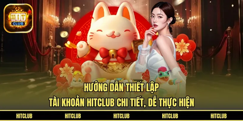Hướng dẫn thiết lập tài khoản HITCLUB chi tiết, dễ thực hiện