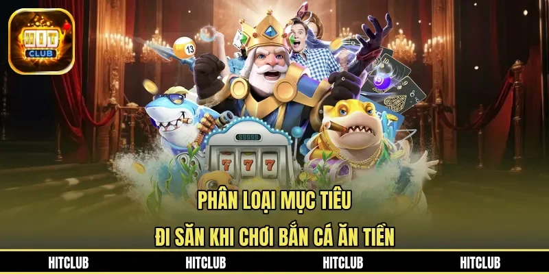 Phân loại mục tiêu đi săn khi chơi bắn cá ăn tiền