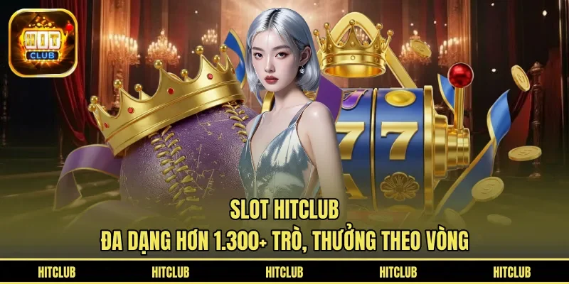 Slot HITCLUB đa dạng hơn 1.300+ trò, thưởng theo vòng 