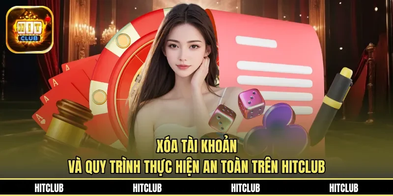 Xóa Tài Khoản Và Quy Trình Thực Hiện An Toàn Trên HITCLUB